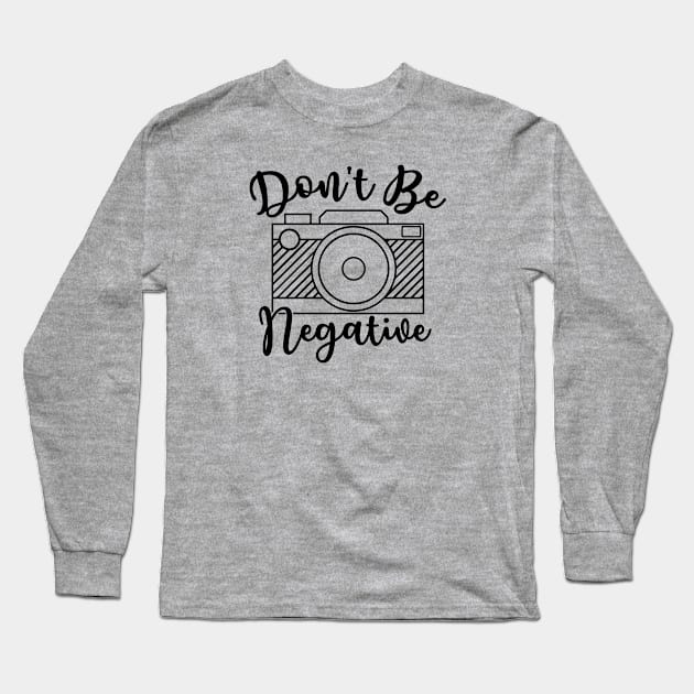 Don't Be Negative Camera Photography Long Sleeve T-Shirt by GlimmerDesigns